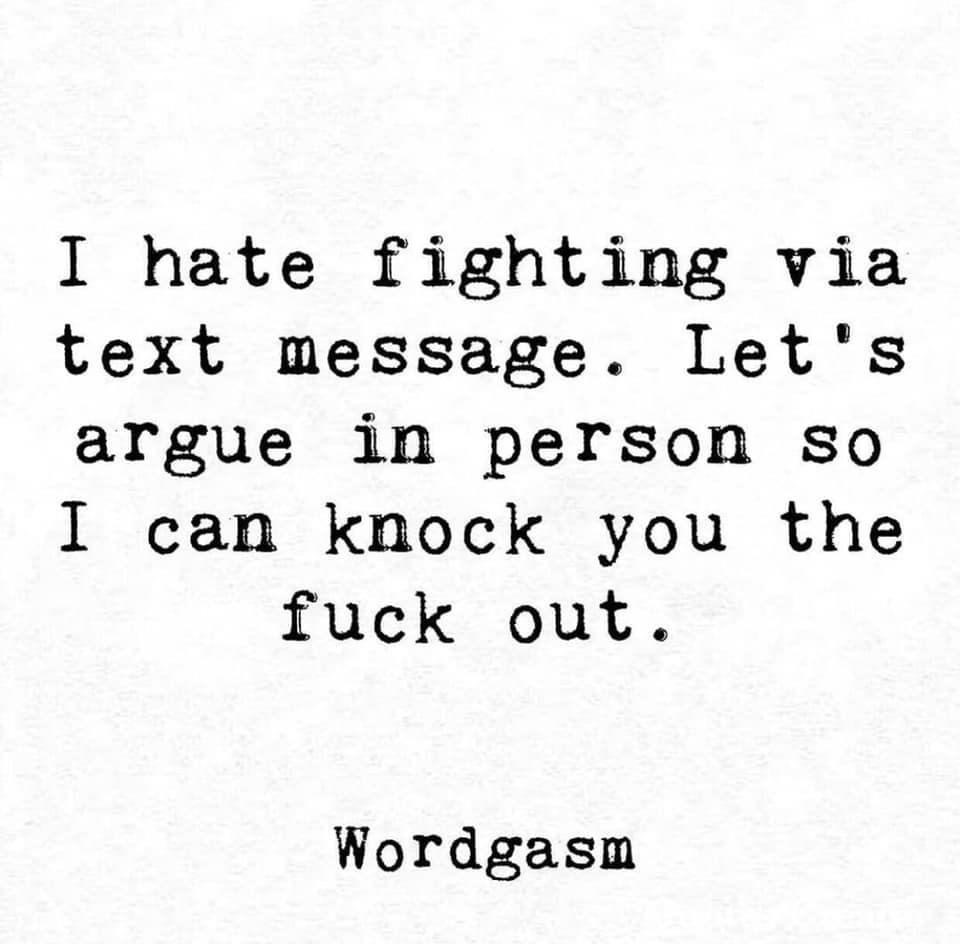 quotes - I hate fighting via text message. Let's argue in person so I can knock you the fuck out. Wordgasm