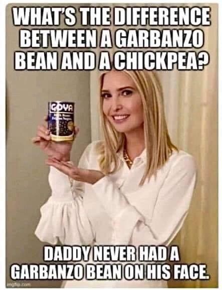 Ivanka Trump - What'S The Difference Between A Garbanzo Bean And A Chickpea? Cova Daddy Never Had A Garbanzo Bean On His Face.