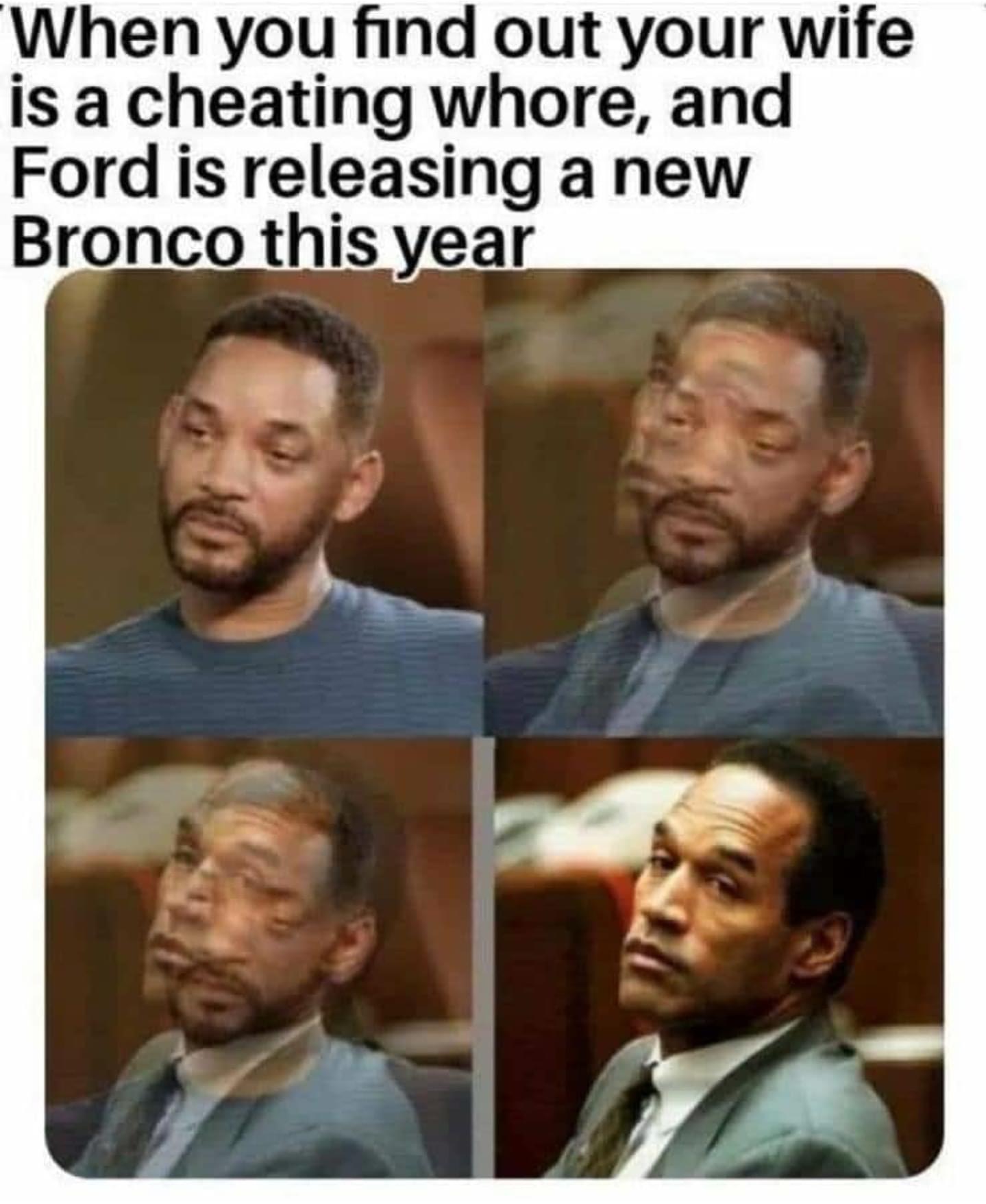 facial expression - When you find out your wife is a cheating whore, and Ford is releasing a new Bronco this year