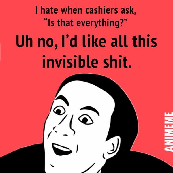 afraid of spider meme - Uh no, I hate when cashiers ask, "Is that everything?" I'd all this invisible shit. Animeme