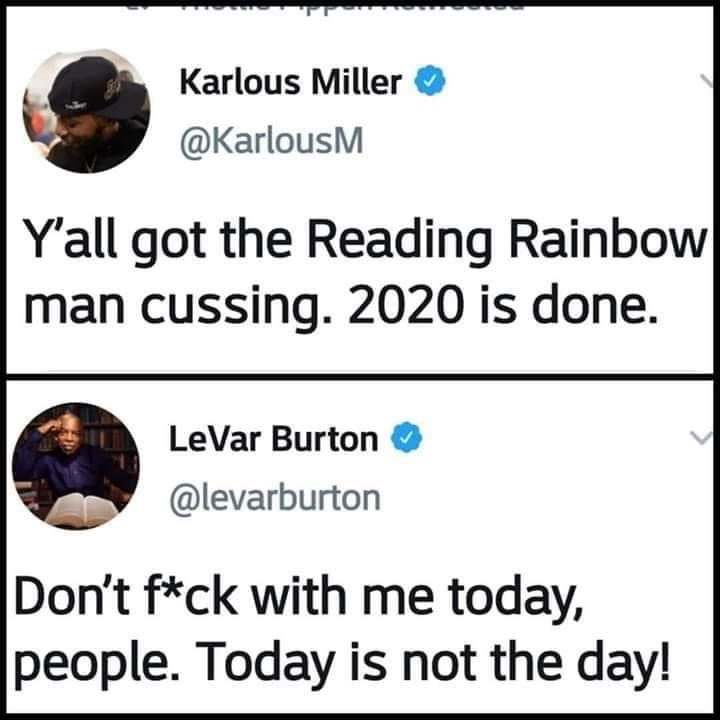 broken rainbow - Karlous Miller Y'all got the Reading Rainbow man cussing. 2020 is done. LeVar Burton Don't fck with me today, people. Today is not the day!