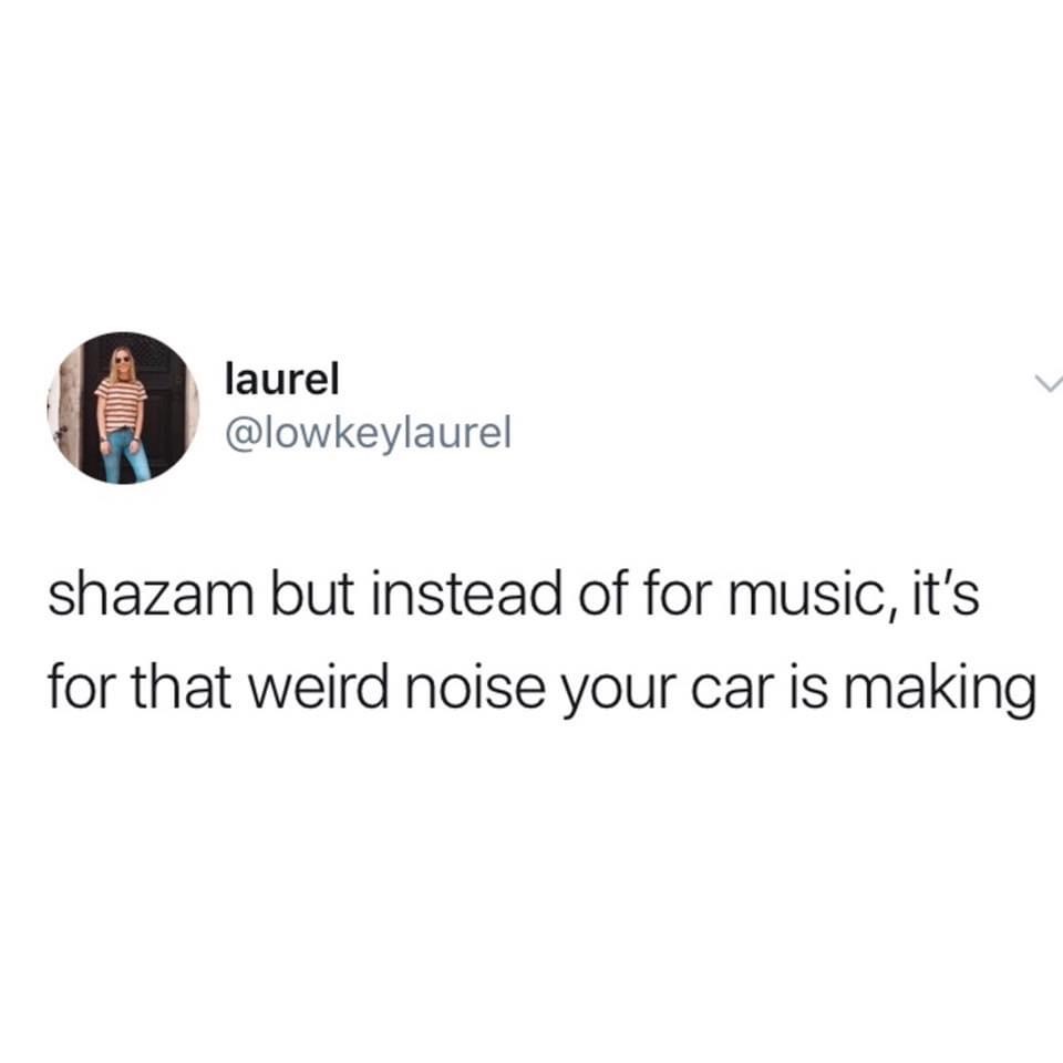 wow you re so mature for your age thanks it was the trauma - laurel shazam but instead of for music, it's for that weird noise your car is making