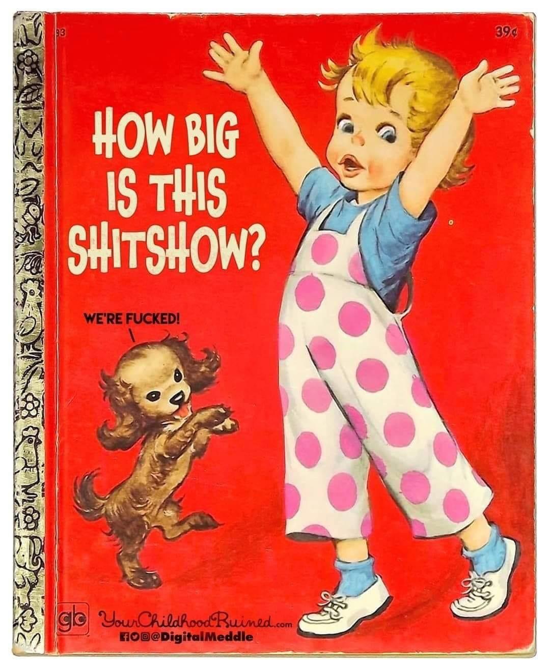 big is this shit show - 39 How Big Is This Shitshow? We'Re Fucked! De Mor glo Your Childhood Ruined.com Fo@ Meddle