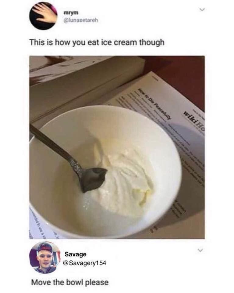 you eat ice cream though meme - mrym This is how you eat ice cream though Peacefully wiki Ho Savage Move the bowl please