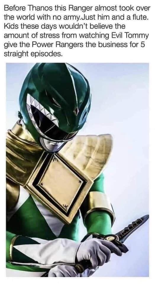 Before Thanos this Ranger almost took over the world with no army. Just him and a flute. Kids these days wouldn't believe the amount of stress from watching Evil Tommy give the Power Rangers the business for 5 straight episodes.