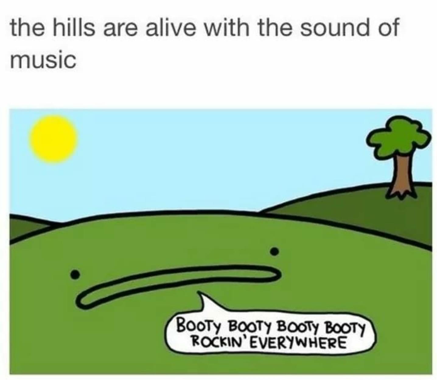 the hills are alive with the sound of music Booty Booty Booty Booty Rockin' Everywhere