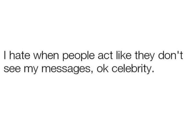 petty quotes - I hate when people act they don't see my messages, ok celebrity.