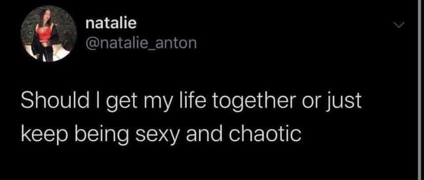 lesbian memes twitter - natalie Should I get my life together or just keep being sexy and chaotic