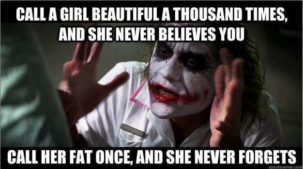 joker jokes - Call A Girl Beautiful A Thousand Times, And She Never Believes You Call Her Fat Once, And She Never Forgets quickmeme.com