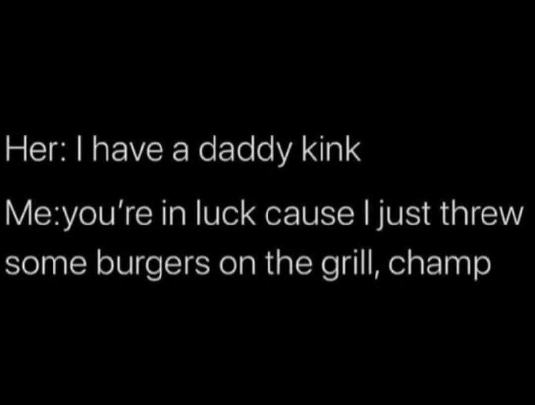 atmosphere - Her I have a daddy kink Meyou're in luck cause l just threw some burgers on the grill, champ