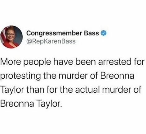 warm - Congressmember Bass Bass More people have been arrested for protesting the murder of Breonna Taylor than for the actual murder of Breonna Taylor.