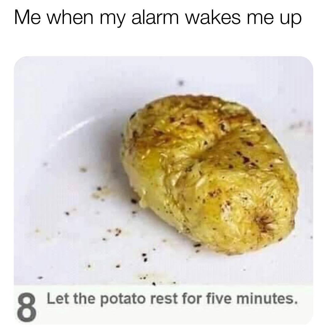 let the potato rest for 5 minutes meme - Me when my alarm wakes me up 8 Let the potato rest for five minutes.