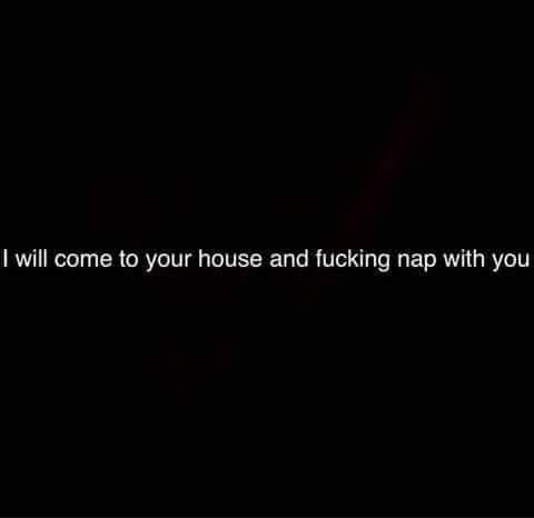 black background with quotes - I will come to your house and fucking nap with you
