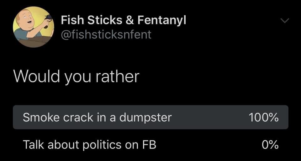 atmosphere - Fish Sticks & Fentanyl Would you rather Smoke crack in a dumpster 100% Talk about politics on Fb 0%