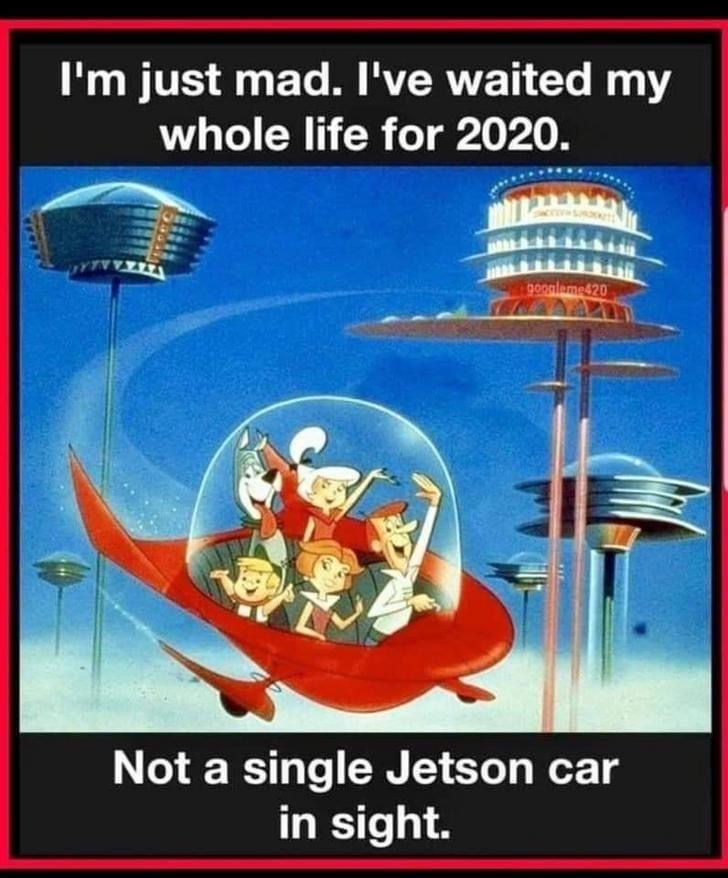 jetsons jokes - I'm just mad. I've waited my whole life for 2020. googlame420 Not a single Jetson car in sight.