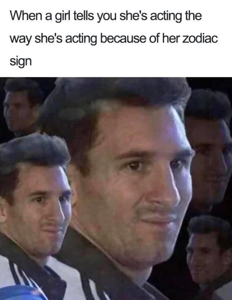 messi meme template - When a girl tells you she's acting the way she's acting because of her zodiac sign