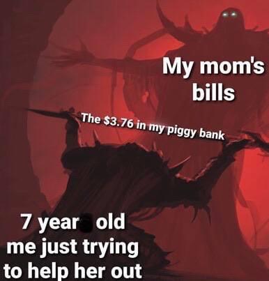 poster - My mom's bills The $3.76 in my piggy bank 7 year old me just trying to help her out