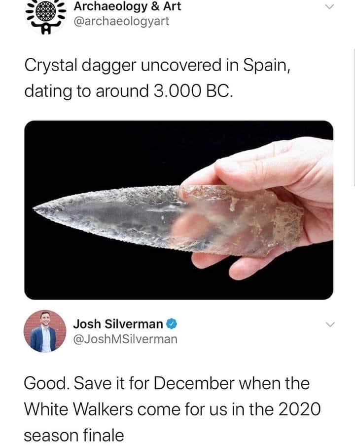 Archaeology - Archaeology & Art Crystal dagger uncovered in Spain, dating to around 3.000 Bc. Josh Silverman MSilverman Good. Save it for December when the White Walkers come for us in the 2020 season finale