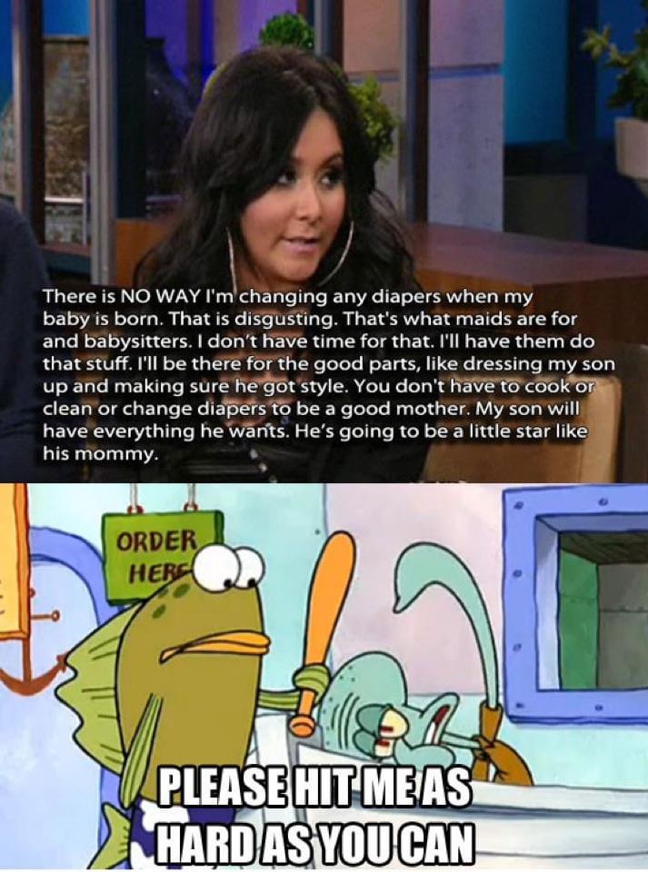 don t want to live - There is No Way I'm changing any diapers when my baby is born. That is disgusting. That's what maids are for and babysitters. I don't have time for that. I'll have them do that stuff. I'll be there for the good parts, dressing my son 