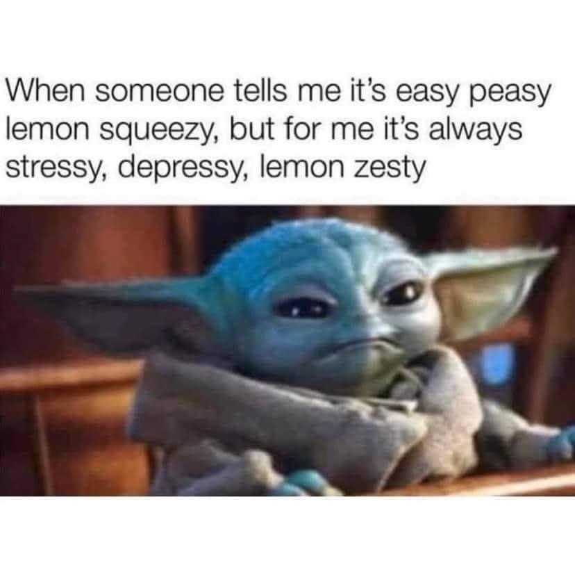 baby yoda meme easy peasy lemon squeezy - When someone tells me it's easy peasy lemon squeezy, but for me it's always stressy, depressy, lemon zesty