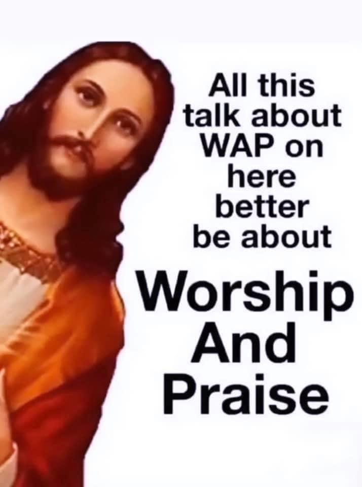 jesus - All this talk about Wap on here better be about Worship And Praise