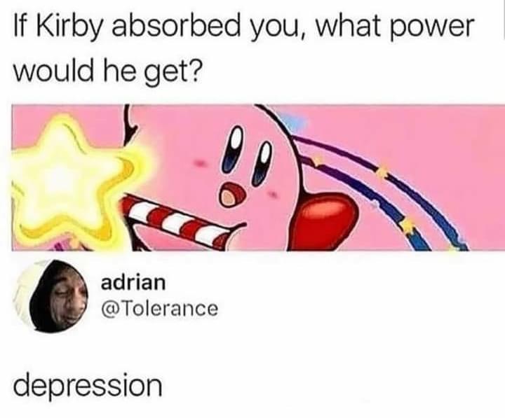 if kirby absorbed you meme - If Kirby absorbed you, what power would he get? adrian depression