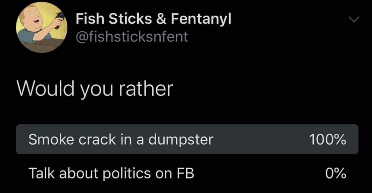 atmosphere - Fish Sticks & Fentanyl Would you rather Smoke crack in a dumpster 100% Talk about politics on Fb 0%