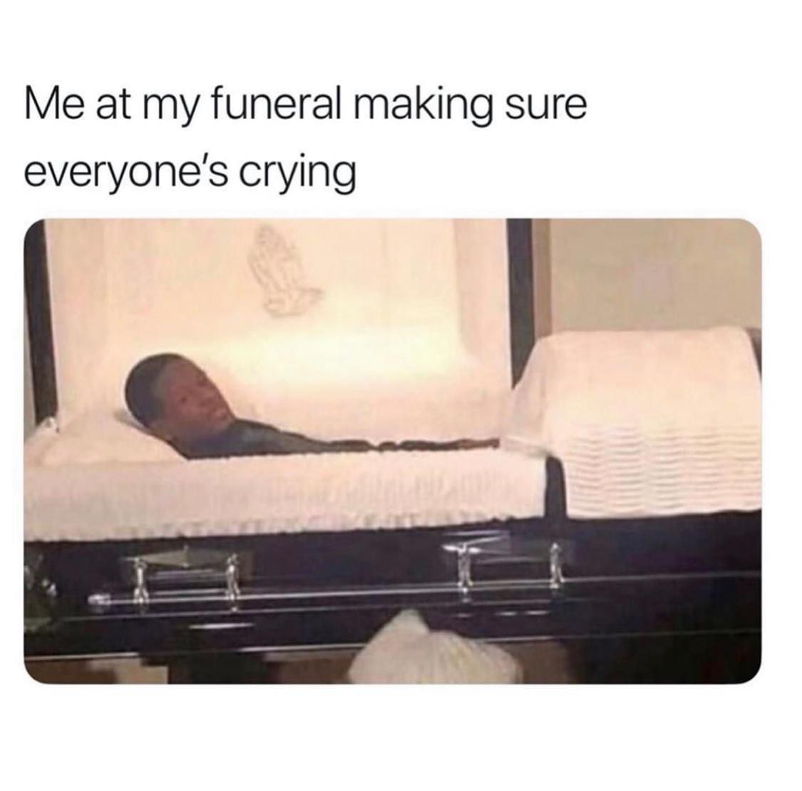 me at my funeral meme - Me at my funeral making sure everyone's crying