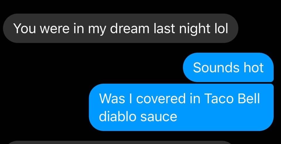 multimedia - You were in my dream last night lol Sounds hot Was I covered in Taco Bell diablo sauce