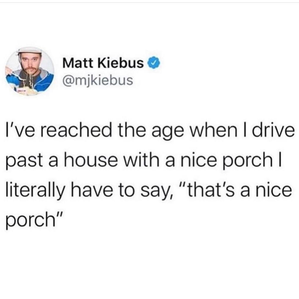trust quotes - Matt Kiebus I've reached the age when I drive past a house with a nice porch | literally have to say, "that's a nice porch"
