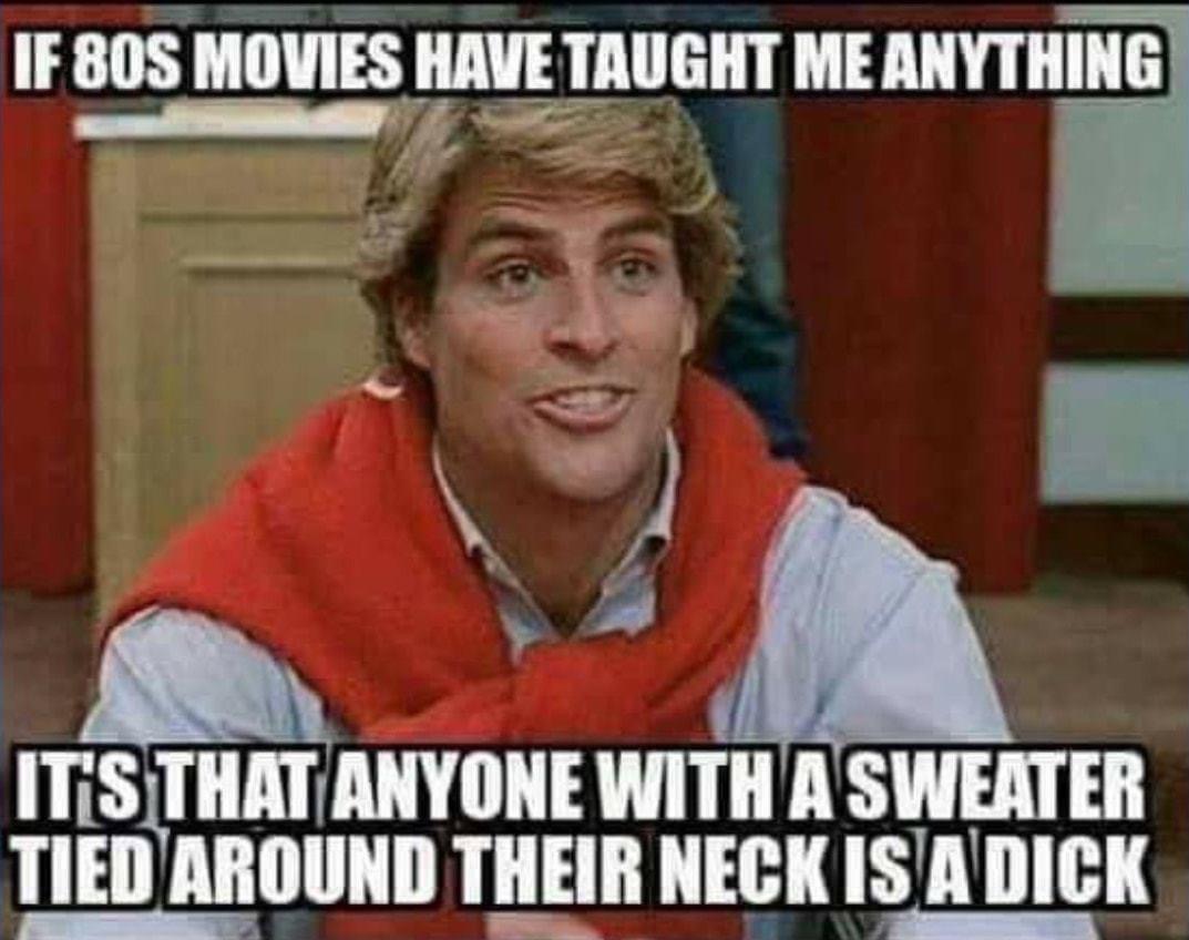 80s cartoons dirty memes - If Sos Movies Have Taught Me Anything It'S That Anyone With A Sweater Tied Around Their Neck Is A Dick