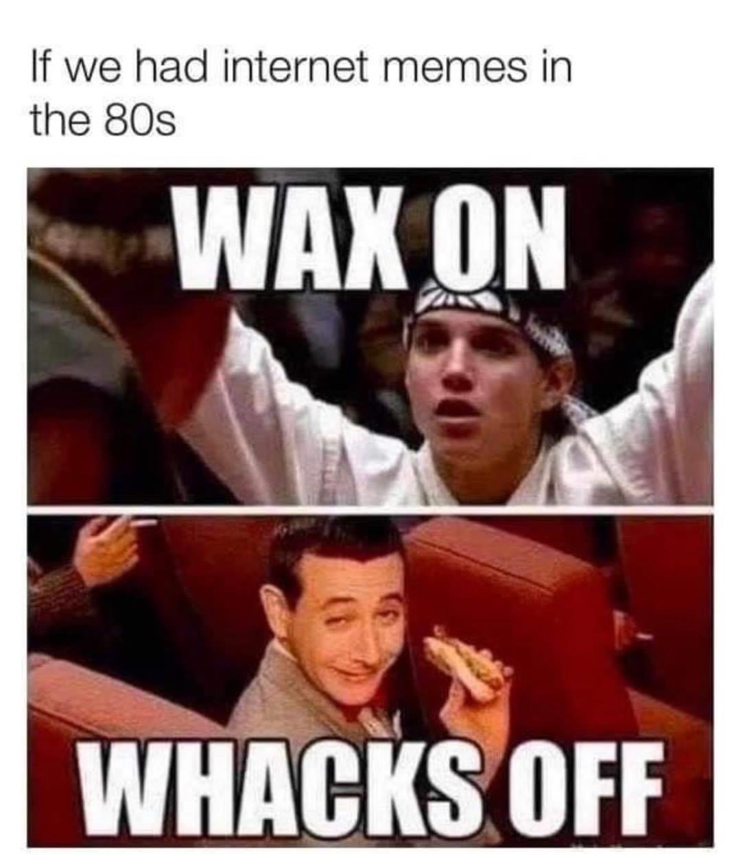 wax on whacks off meme - If we had internet memes in the 80s Wax On Whacks Off