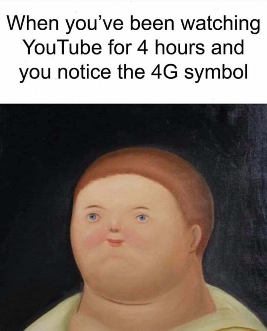 funny relatable memes funny memes clean - When you've been watching YouTube for 4 hours and you notice the 4G symbol