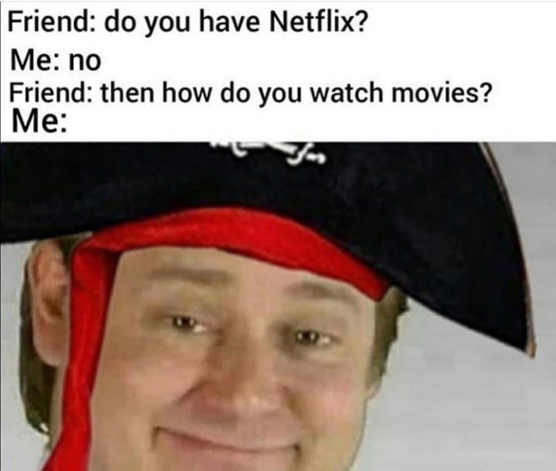 head - Friend do you have Netflix? Me no Friend then how do you watch movies? Me