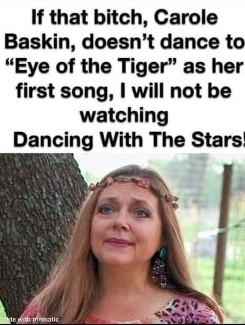 carole baskin - If that bitch, Carole Baskin, doesn't dance to "Eye of the Tiger" as her first song, I will not be watching Dancing With The Stars made with mematic