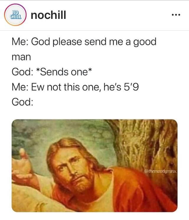 spiritual memes - Bru nochill Me God please send me a good man God Sends one Me Ew not this one, he's 5'9 God