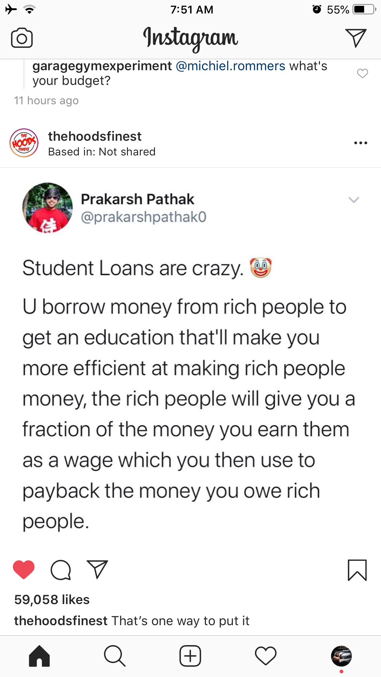 instagram - 55% lo Instagram garagegymexperiment .rommers what's your budget? 11 hours ago ... thehoodsfinest Based in Not d Prakarsh Pathak Student Loans are crazy. U borrow money from rich people to get an education that'll make you more efficient at ma