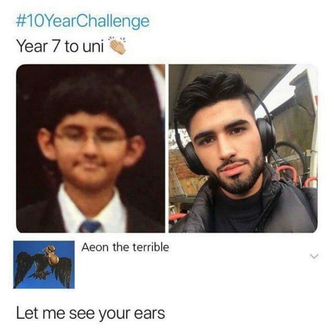 let me see your ears meme - YearChallenge Year 7 to uni Aeon the terrible Let me see your ears