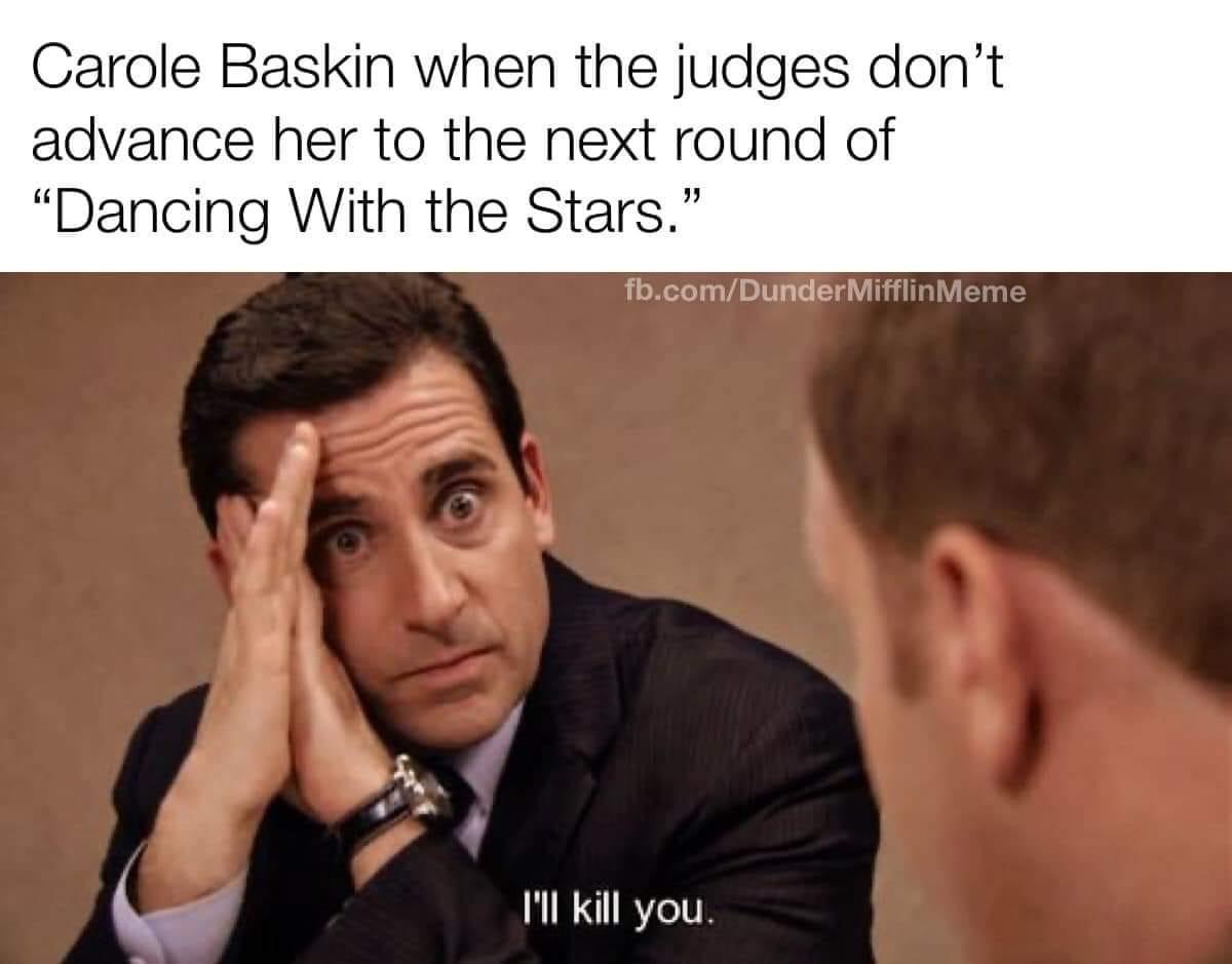 office meme covid - Carole Baskin when the judges don't advance her to the next round of Dancing With the Stars." fb.comDunder Mifflin Meme I'll kill you.