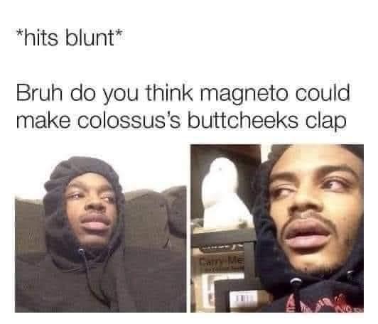 hits blunt questions - hits blunt Bruh do you think magneto could make colossus's buttcheeks clap