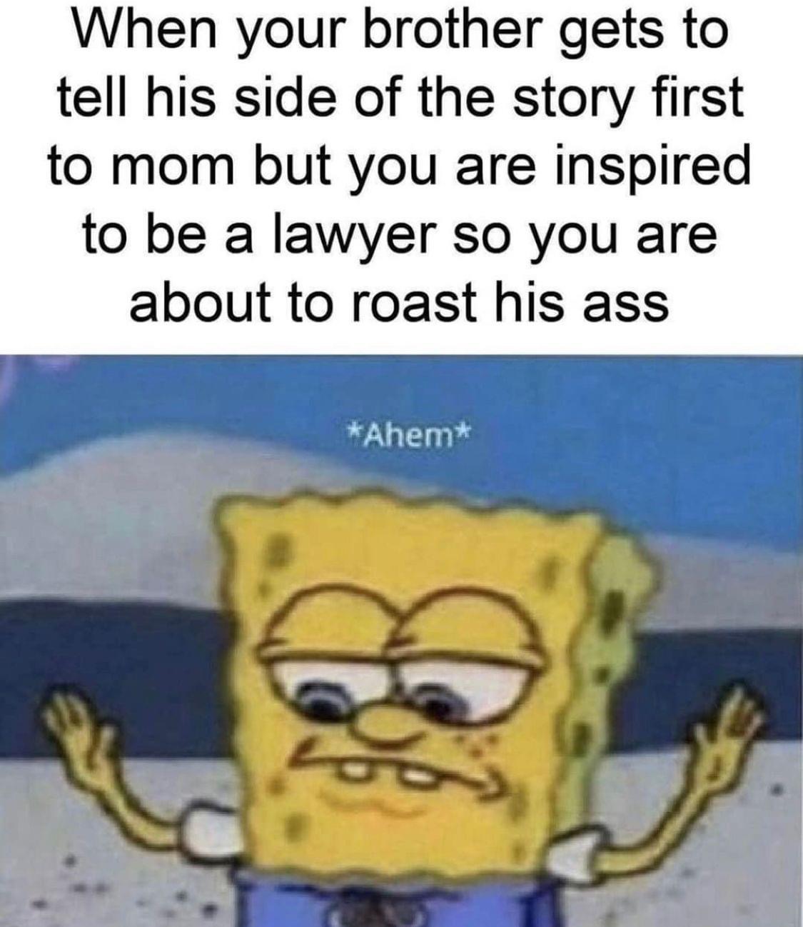 funny - When your brother gets to tell his side of the story first to mom but you are inspired to be a lawyer so you are about to roast his ass Ahem