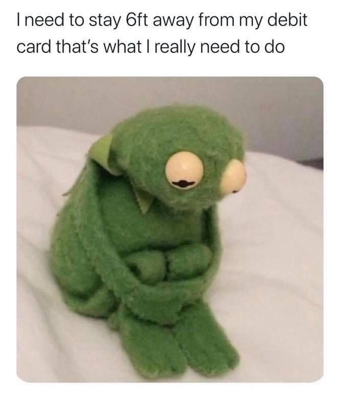 meme sad - I need to stay 6ft away from my debit card that's what I really need to do