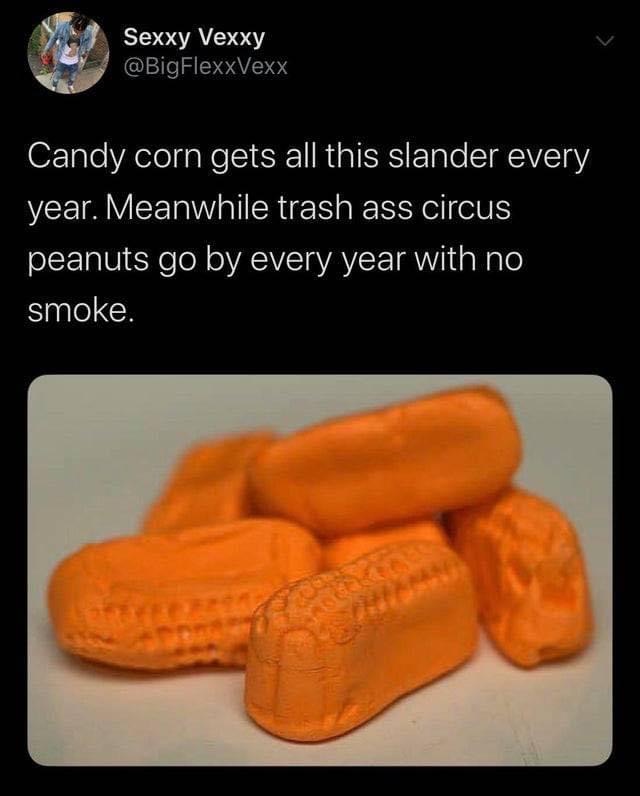 candy corn gets all this slander - Sexxy Vexxy Candy corn gets all this slander every year. Meanwhile trash ass circus peanuts go by every year with no smoke.