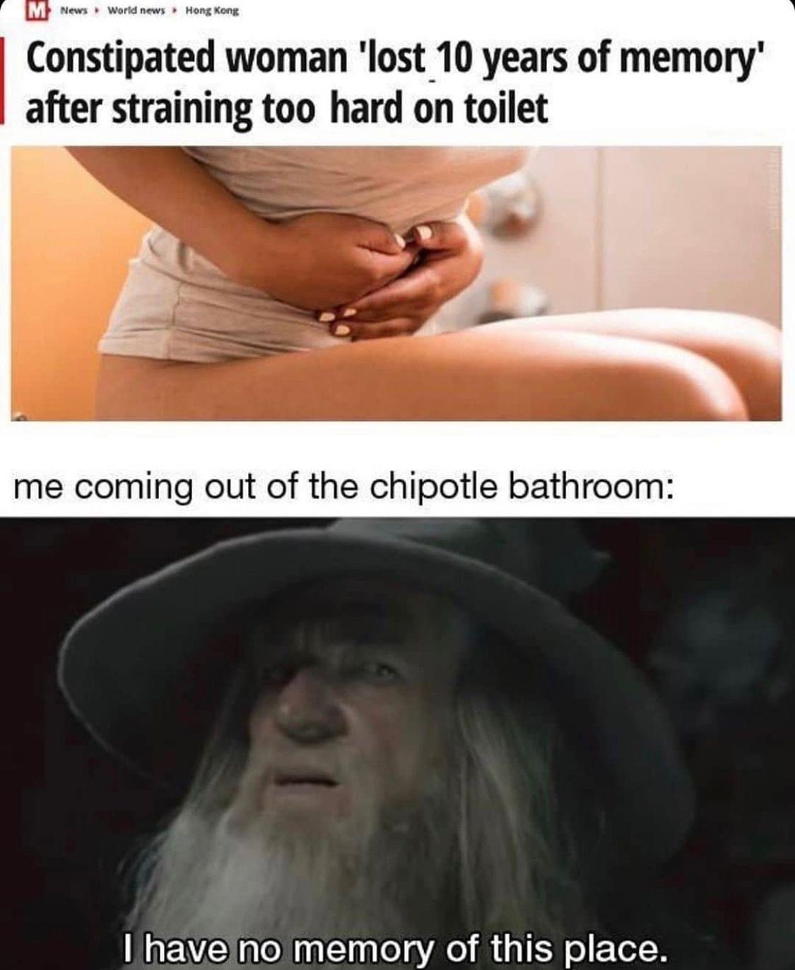 chipotle memes bathroom - M News World news Hong Kong Constipated woman 'lost 10 years of memory' after straining too hard on toilet me coming out of the chipotle bathroom I have no memory of this place.