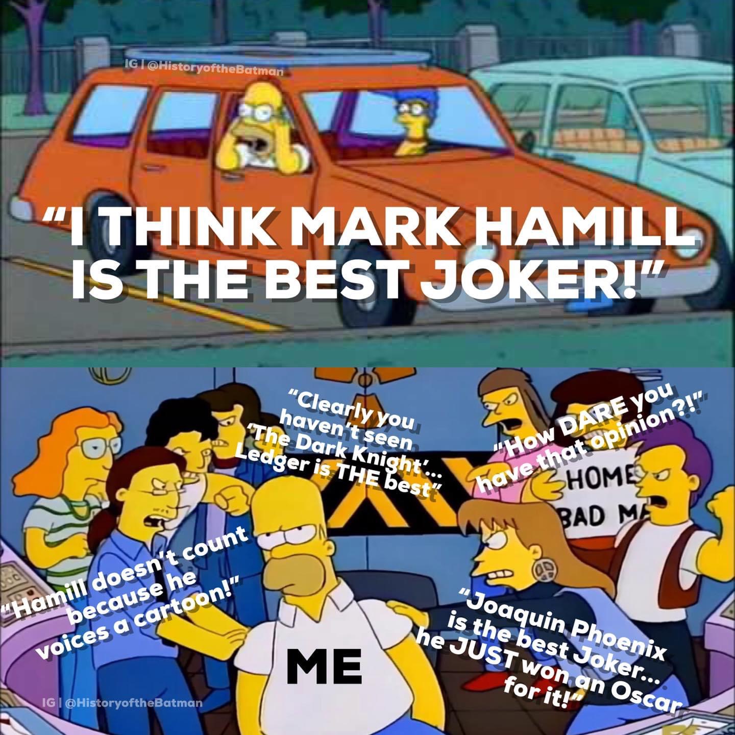 homer nerd - Ig "I Think Mark Hamill Is The Best Joker!" "Clearly you haven't seen The Dark Knight'.. Ledger is The best" "How Dare you have that opinion?!" Home Bad Me "Hamill doesn't count because he voices a cartoon!" Joaquin Phoenix is the best Joker.