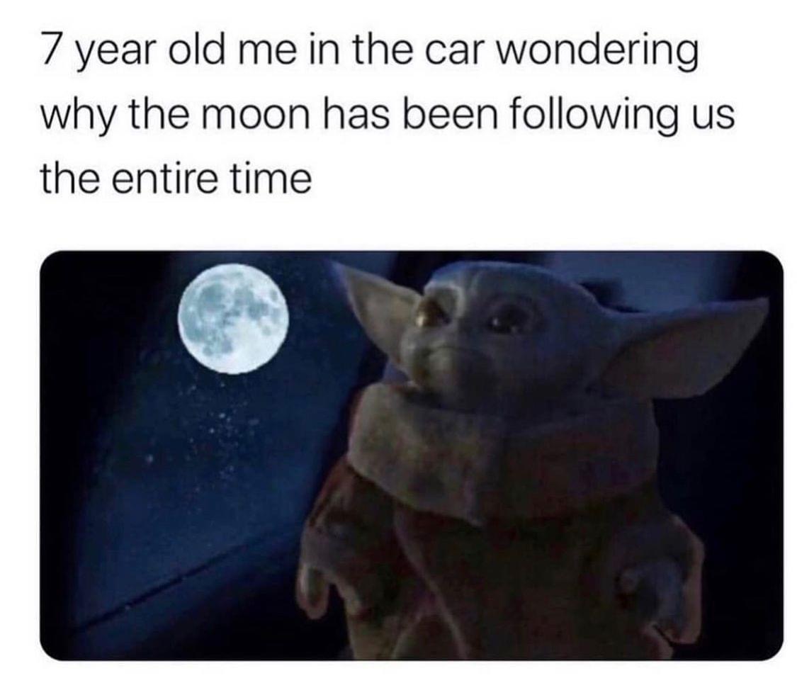 baby yoda meme 7 year old me - 7 year old me in the car wondering why the moon has been ing us the entire time