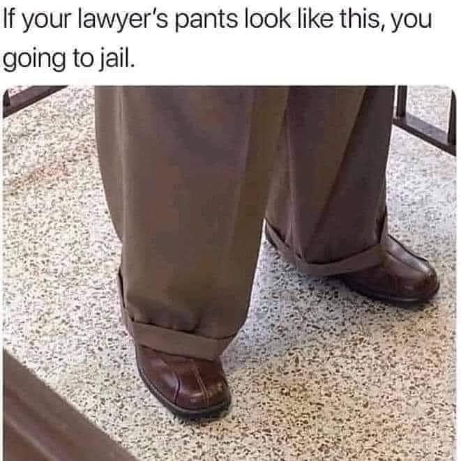 if your lawyers pants look like - If your lawyer's pants look this, you going to jail.