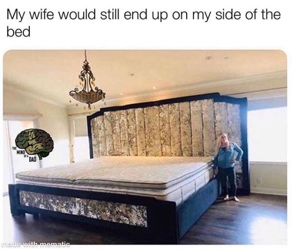 double king bed meme - My wife would still end up on my side of the bed The Mind "Dad wade with mematic