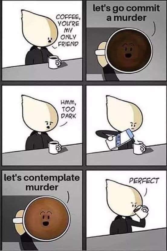 too dark meme coffee - let's go commit a murder Coffee You'Re my Only Friend Hmm, Too Dark let's contemplate murder Perfect