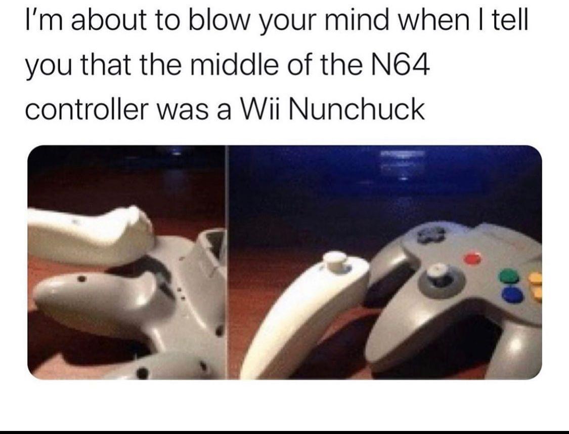 nintendo 64 controller memes - I'm about to blow your mind when I tell you that the middle of the N64 controller was a Wii Nunchuck